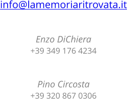 info@lamemoriaritrovata.it   Enzo DiChiera +39 349 176 4234   Pino Circosta +39 320 867 0306