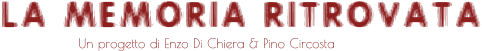 Un progetto di Enzo Di Chiera & Pino Circosta  LA MEMORIA RITROVATA